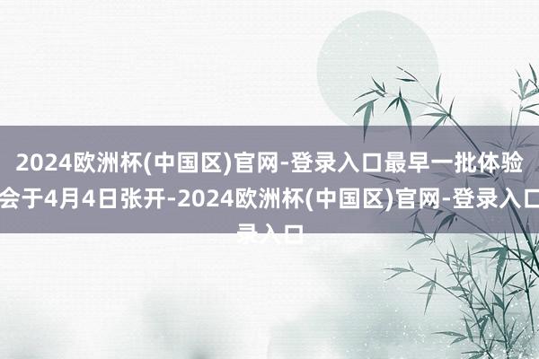 2024欧洲杯(中国区)官网-登录入口最早一批体验会于4月4日张开-2024欧洲杯(中国区)官网-登录入口