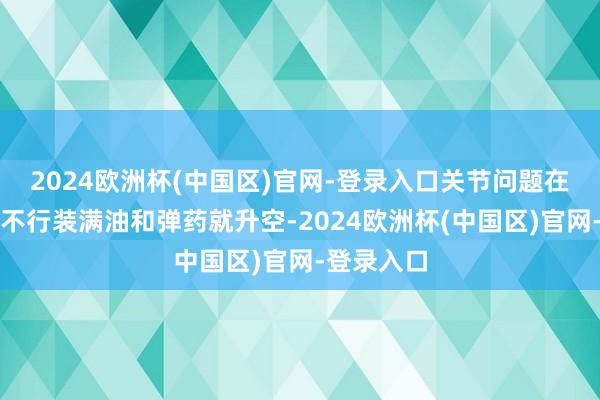 2024欧洲杯(中国区)官网-登录入口关节问题在于舰载机不行装满油和弹药就升空-2024欧洲杯(中国区)官网-登录入口