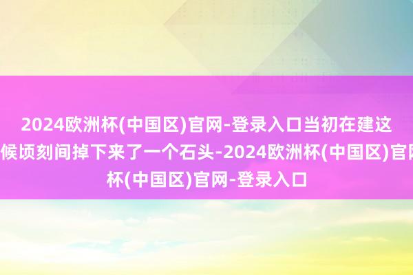 2024欧洲杯(中国区)官网-登录入口当初在建这个寺庙的时候顷刻间掉下来了一个石头-2024欧洲杯(中国区)官网-登录入口