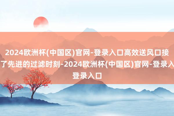 2024欧洲杯(中国区)官网-登录入口高效送风口接受了先进的过滤时刻-2024欧洲杯(中国区)官网-登录入口