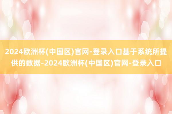 2024欧洲杯(中国区)官网-登录入口基于系统所提供的数据-2024欧洲杯(中国区)官网-登录入口