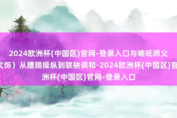 2024欧洲杯(中国区)官网-登录入口与喃呒师父文哥（许冠文饰）从蹧蹋操纵到联袂调和-2024欧洲杯(中国区)官网-登录入口