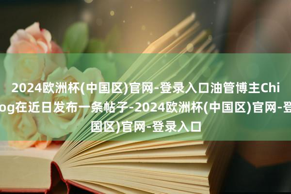 2024欧洲杯(中国区)官网-登录入口油管博主ChickenDog在近日发布一条帖子-2024欧洲杯(中国区)官网-登录入口