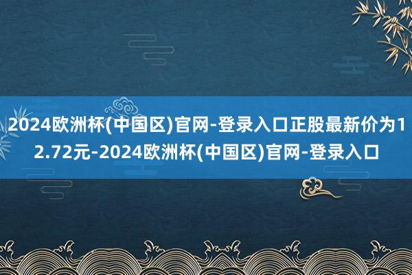 2024欧洲杯(中国区)官网-登录入口正股最新价为12.72元-2024欧洲杯(中国区)官网-登录入口