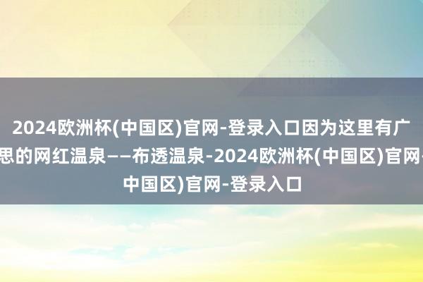 2024欧洲杯(中国区)官网-登录入口因为这里有广西最好意思的网红温泉——布透温泉-2024欧洲杯(中国区)官网-登录入口